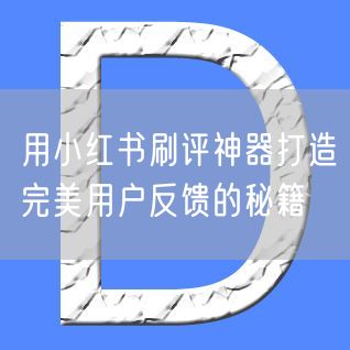 用小红书刷评神器打造完美用户反馈的秘籍