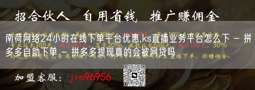 南荷网络24小时在线下单平台优惠,ks直播业务平台怎么下 - 拼多多自助下单 -