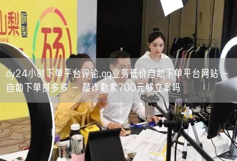 dy24小时下单平台评论,qq业务低价自助下单平台网站 - 自助下单拼多多 - 